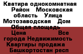 Кватира однокомнатная › Район ­ Московская область › Улица ­ Мотозаводская › Дом ­ 3 › Общая площадь ­ 35 › Цена ­ 2 500 000 - Все города Недвижимость » Квартиры продажа   . Башкортостан респ.,Баймакский р-н